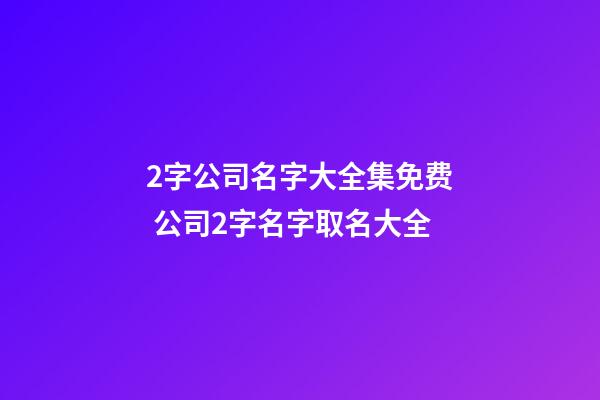 2字公司名字大全集免费 公司2字名字取名大全-第1张-公司起名-玄机派
